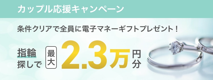 カップル応援キャンペーン条件クリアで全員に電子マネーギフトプレゼント! 指輪探しで最大23,000円分プレゼント。