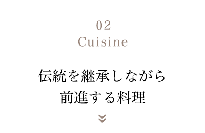 02 Cuisine 伝統を継承しながら　前進する料理