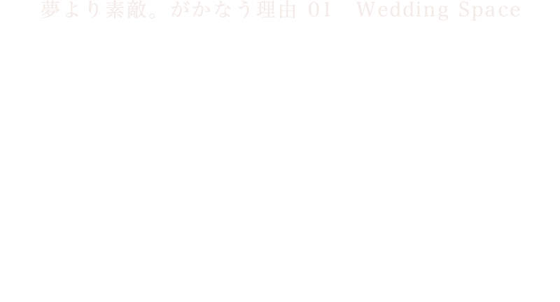 夢より素敵。がかなう理由 01　Wedding Space　モダンとクラシック　“新生オークラ”を体現する　2つのウエディング空間