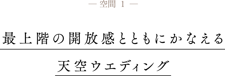 空間1 最上階の開放感とともにかなえる 天空ウエディング