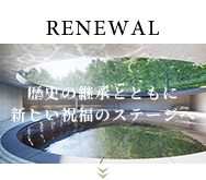 RENEWAL 歴史の継承とともに新しい祝福のステージへ