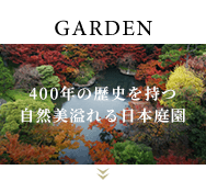 GARDEN 400年の歴史を持つ自然美溢れる日本庭園