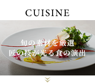 CUISINE 旬の素材を厳選 匠の技が光る食の演出